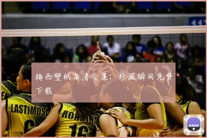 梅西壁纸高清合集:珍藏瞬间免费下载