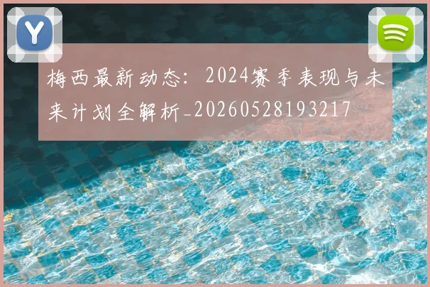 梅西最新动态:2024赛季表现与未来计划全解析_20260528193217