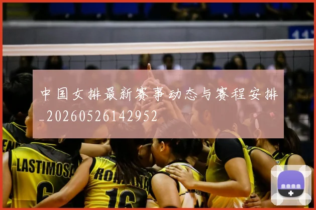 中国女排最新赛事动态与赛程安排_20260526142952