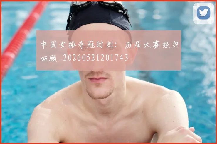 中国女排夺冠时刻：历届大赛经典回顾_20260521201743