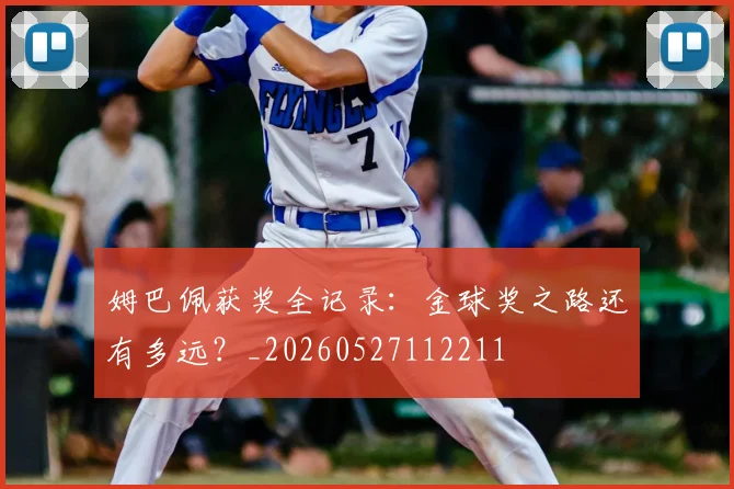 姆巴佩获奖全记录：金球奖之路还有多远？_20260527112211