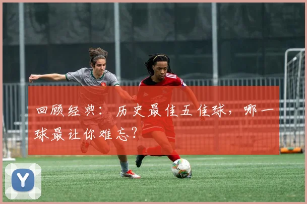 回顾经典:历史最佳五佳球,哪一球最让你难忘?