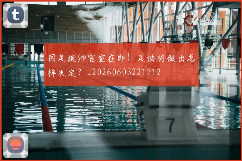国足换帅官宣在即!足协将做出怎样决定?_20260603221712