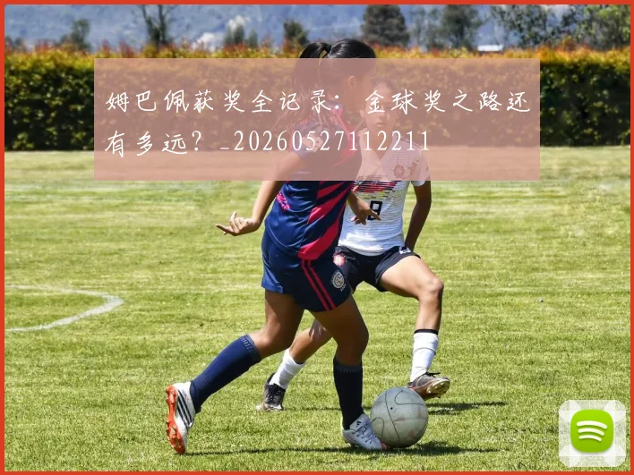 姆巴佩获奖全记录：金球奖之路还有多远？_20260527112211