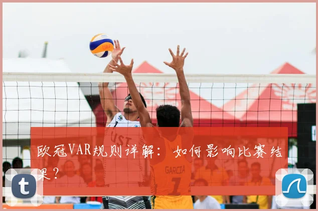 欧冠VAR规则详解:如何影响比赛结果?