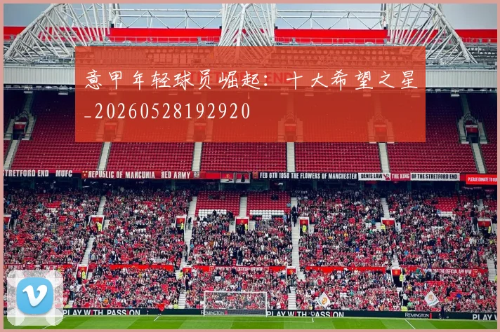 意甲年轻球员崛起:十大希望之星_20260528192920