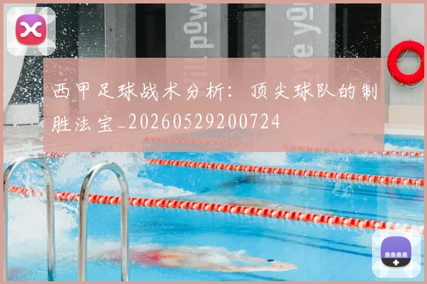 西甲足球战术分析：顶尖球队的制胜法宝_20260529200724