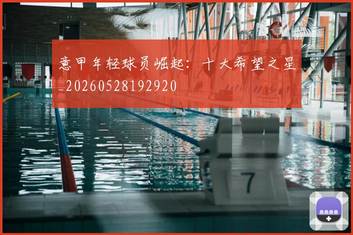 意甲年轻球员崛起:十大希望之星_20260528192920
