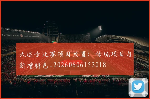 大运会比赛项目设置：传统项目与新增特色_20260606153018