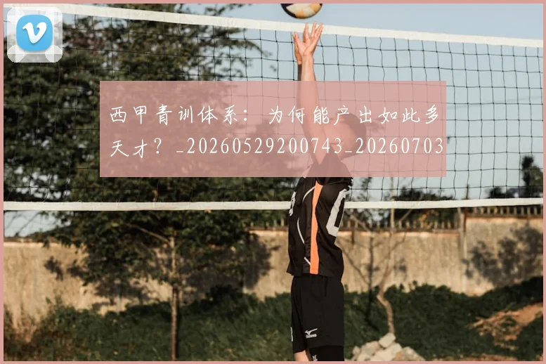 西甲青训体系:为何能产出如此多天才?_20260529200743_20260703181943