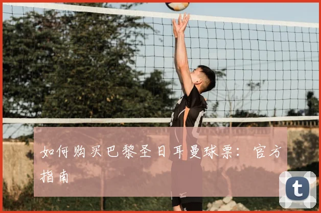 如何购买巴黎圣日耳曼球票:官方指南