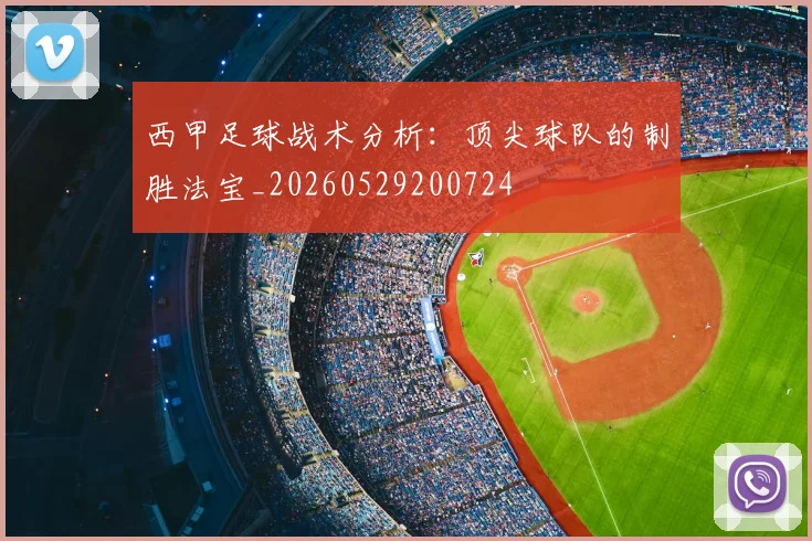 西甲足球战术分析:顶尖球队的制胜法宝_20260529200724