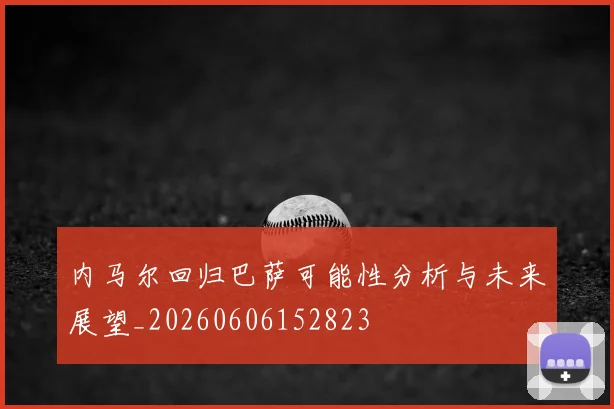 内马尔回归巴萨可能性分析与未来展望_20260606152823