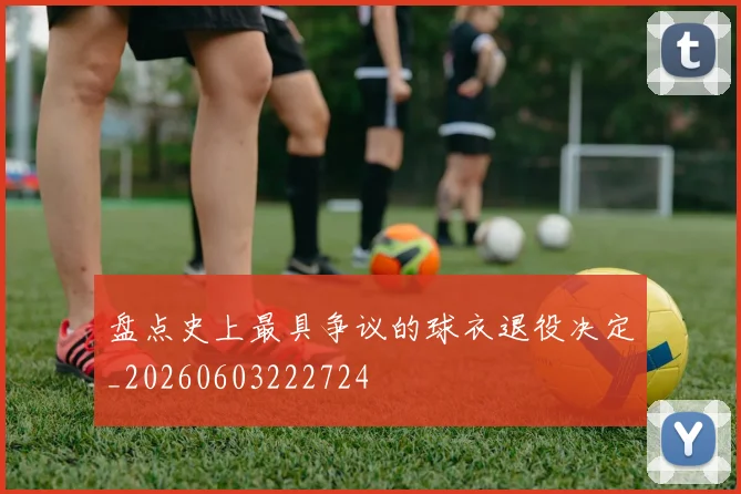 盘点史上最具争议的球衣退役决定_20260603222724